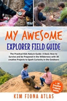 My Awesome Explorer Field Guide: The Practical Kids Nature Guide: A Basic HOW-TO SURVIVE and Be Prepared in the Wilderness Book with 30 Creative Projects to Spark Curiosity in the Outdoors B085KBSTBP Book Cover