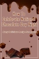 How To Celebrate National Chocolate Day Right: Many Delicious Recipe For Adults: Guide To Make Chocolate For Holiday B08SGYGPGK Book Cover