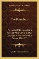 The Founders; Portraits of Persons Born Abroad Who Came to the Colonies in North America Before the Year 1701, With an Introduction, Biographical Outlines and Comments on the Portraits; v. 2 136255507X Book Cover