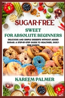 SUGAR-FREE SWEET FOR ABSOLUTE BEGINNERS: Delicious And Simple Desserts Without Added Sugar: A Step-By-Step Guide To Healthier, Guilt-Free Sweets B0F4863W9M Book Cover