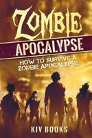ZOMBIE APOCALYPSE: How to Survive a Zombie Apocalypse (KIV Books) 154312836X Book Cover