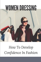 Women Dressing: How To Develop Confidence In Fashion: How To Find The Perfect Outfit null Book Cover