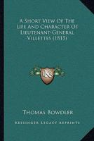 A Short View of the Life and Character of Lieutenant-General Villettes, Late Lieutenant-Governor and Commander of the Forces in Jamaica. to Which Are Added Letters Written During a Journey from Calais 1165265826 Book Cover