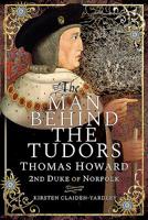 The Man Behind the Tudors: Thomas Howard, 2nd Duke of Norfolk 1526745534 Book Cover