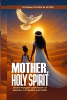 MOTHER, HOLY SPIRIT: Divine Purpose and Power of Women in Creation and Faith B0FCDP72QX Book Cover