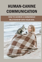 Human-Canine Communication: How To Achieve A Harmonious Relationship With Your Dog: How To Communicate With Your Dog B09C9Q4MRM Book Cover
