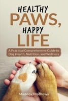Healthy Paws, Happy Life: A Practical Comprehensive Guide to Dog Health, Nutrition and Wellness B0F3JXH6MQ Book Cover