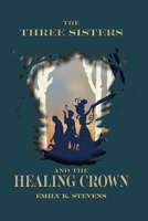 The Three Sisters and the Healing Crown 1947347098 Book Cover