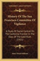 History Of The San Francisco Committee Of Vigilance: A Study Of Social Control On The California Frontier In The Days Of The Gold Rush 0548595828 Book Cover