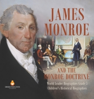 James Monroe and the Monroe Doctrine | World Leader Biographies Grade 5 | Children's Historical Biographies 1541954262 Book Cover