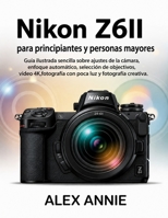 Nikon Z6II para principiantes y personas mayores: Guía ilustrada sencilla sobre ajustes de la cámara, enfoque automático, selección de objetivos, ... luz y fotografía creativa. (Spanish Edition) B0H2LKMWZP Book Cover
