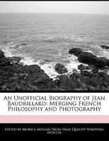 An Unofficial Biography of Jean Baudrillard: Merging French Philosophy and Photography 1241331332 Book Cover