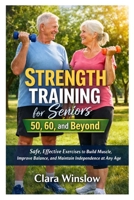 Strength Training for Seniors 50, 60, and Beyond: Safe, Effective Exercises to Build Muscle, Improve Balance, and Maintain Independence at Any Age B0GF736TR7 Book Cover