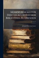 Merkwurdigkeiten Der Churfurstlichen Bibliothek Zu Dresden, Volume 3 1273063260 Book Cover