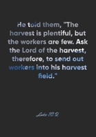 Luke 10: 2 Notebook: He told them, The harvest is plentiful, but the workers are few. Ask the Lord of the harvest, therefore, to send out workers into his harvest fiel: Luke 10:2 Notebook, Bible Verse 1677080744 Book Cover