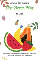 The Green Way to Diet: Healthy and Simple Vegetarian Recipes to Lower Your Carbs Intake and Boost Your Metabolism 1802692940 Book Cover