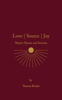 Love | Source | Joy: Mystic Hymns and Sonnets 1737819120 Book Cover