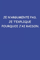 Je N'argumente Pas. Je T'explique Pourquoi J'ai Raison.: Carnet De Notes -120 Pages Avec Papier Lign� 1677240385 Book Cover
