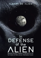 In Defense of the Alien: Bertram Russell's Fatalistic Prognosis for the Far Future of Man and an Alternative Future 0228881684 Book Cover