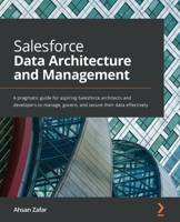 Salesforce Data Architecture and Management: A pragmatic guide for aspiring Salesforce architects and developers to manage, govern, and secure their data effectively 1801073244 Book Cover