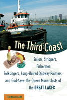 The Third Coast: Sailors, Strippers, Fishermen, Folksingers, Long-Haired Ojibway Painters, and God-Save-the-Queen Monarchists of the Great Lakes 1556527217 Book Cover