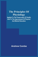 The Principles Of Physiology: Applied To The Preservation Of Health, And To The Improvement Of Physical And Mental Education 9354541232 Book Cover