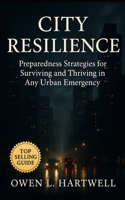 City Resilience: Practical Preparedness Strategies for Surviving and Thriving in Any Urban Emergency B0FPMC3XZ2 Book Cover