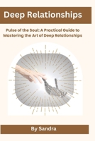 Deep Relationships: Pulse of the Soul: A Practical Guide toMastering the Art of Deep Relationships B0H1WFHKBJ Book Cover