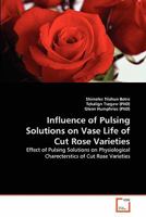 Influence of Pulsing Solutions on Vase Life of Cut Rose Varieties 3639331818 Book Cover