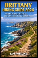BRITTANY HIKING GUIDE 2026: COASTAL WALKS, GR34 TRAILS, WILD CLIFFS & HIDDEN PATHS OF NORTHERN FRANCE (SUMMITS & TRAILS: GLOBAL HIKING GUIDES) B0GGQHM189 Book Cover