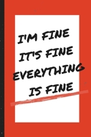 I'm Fine It's Fine Everything Is Fine - Notebook: signed Notebook/Journal Book to Write in, (6 x 9), 100 Pages, (Gift For Friends, ... & Kids ) - Inspirational & Motivational Quote 1676513248 Book Cover