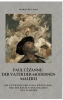 Paul Cézanne: Der Vater der modernen Malerei: Die Entwicklung eines Künstlers, der die Regeln der Malerei neu schrieb (German Edition) 3384443195 Book Cover