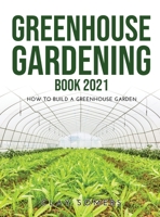 Greenhouse Gardening Book 2021: How to Build a Greenhouse Garden 100893013X Book Cover