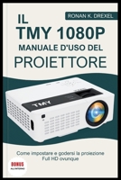 IL TMY 1080P MANUALE D'USO DEL PROIETTORE: Come impostare e godersi la proiezione Full HD ovunque (Italian Edition) B0FHJTJ983 Book Cover