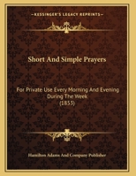 Short And Simple Prayers: For Private Use Every Morning And Evening During The Week (1853) 112070653X Book Cover
