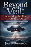 Beyond the Veil: Uncovering the truth about UFO´s: An Extraordinary Journey Through Reason and the Cosmos B0FYVSZ52L Book Cover