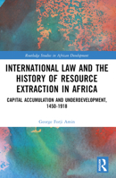 International Law and the History of Resource Extraction in Africa: Capital Accumulation and Underdevelopment, 1450-1918 1032208937 Book Cover