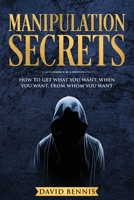 Manipulation Secrets: How to Get What You Want, When You Want, from Whom You Want 168630577X Book Cover