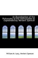 An Examination of the Philosophy of the Unknowable as Expounded by Herbert Spencer - Primary Source Edition 1358464677 Book Cover