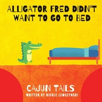 Cajun Tails: Alligator Fred Didn't Want to Go to Bed 1087990947 Book Cover