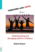 THRIVING with ADHD For CHILDREN: Understanding and Managing ADHD in Children B0CVXQCP11 Book Cover