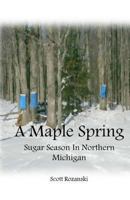 A Maple Spring: Sugar Season in Northern Michigan 1548739669 Book Cover
