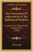 The Government Of India And H. H. The Maharaja Of Kashmir: A Letter To Sir Ughtred Kay-Shuttleworth 1164610570 Book Cover