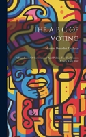 The A B C Of Voting: A Handbook Of Government And Politics For The Women Of New York State 1020989165 Book Cover