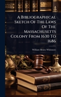 A Bibliographical Sketch Of The Laws Of The Massachusetts Colony From 1630 To 1686 1024479161 Book Cover