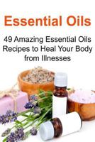 Essential Oils: 49 Amazing Essential Oils Recipes to Heal Your Body from Illness: Essential Oils, Essential Oils Recipes, Essential Oils Guide, Essential Oils Books, Essential Oils for Beginners 1532719523 Book Cover