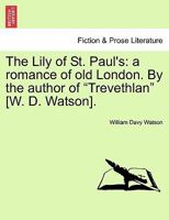 The Lily of St. Paul's: a romance of old London. By the author of "Trevethlan" [W. D. Watson]. 1347018581 Book Cover