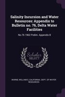 Salinity Incursion and Water Resources: Appendix to Bulletin No. 76, Delta Water Facilities: No.76 1962 Prelim. Appendix B 1378258908 Book Cover