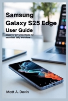 SAMSUNG GALAXY S25 EDGE USER GUIDE: Discover Advanced Tools for Seamless Daily Workflow B0FJ7849JC Book Cover