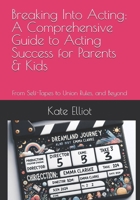 Breaking Into Acting: A Comprehensive Guide to Acting Success for Parents & Kids: From Self-Tapes to Union Rules, and Beyond B0D41824PY Book Cover